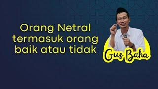 GUS BAHA || ORANG NETRAL TERMASUK ORANG BAIK ATAU TIDAK