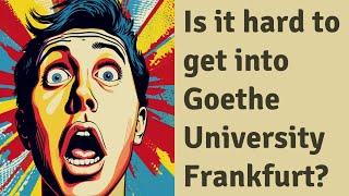 Is it hard to get into Goethe University Frankfurt?