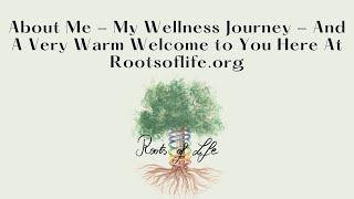 My Journey With Wellness and My Welcome To You At Rootsoflife.org