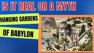 The Hanging Garden of Babylon  - Is it Real or a Myth