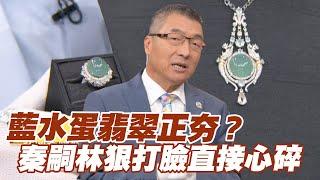 【精華版】藍水蛋翡翠正夯？秦嗣林狠打臉直接心碎