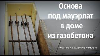 Армопояс под мауэрлат. Основа под мауэрлат в доме из газобетона. Двускатная крыша своими руками.