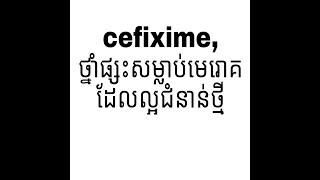 cefixime, ថ្នាំផ្សះសម្លាប់មេរេាគដែលល្អជំនាន់ថ្មី