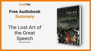 The Lost Art of the Great Speech by Richard Dowis: 10 Minute Summary