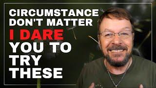 Circumstances With Your Life Don't Matter | THIS IS WHAT YOU NEED TO DO | Try These