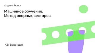 Машинное обучение. Метод опорных векторов. К.В. Воронцов, Школа анализа данных, Яндекс.