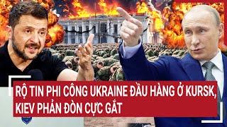 Thời sự quốc tế: Phi công Ukraine đầu hàng ở Kursk, Kiev hoảng loạn phản đòn cực gắt