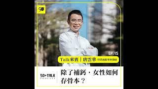 骨質疏鬆專科醫師唐雲華：除了補鈣，女性如何存骨本？   (ep.15) ｜50+Talk