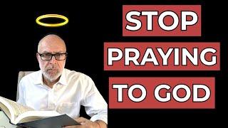 HOW to get your PRAYERS ANSWERED? STOP PRAYING TO GOD.