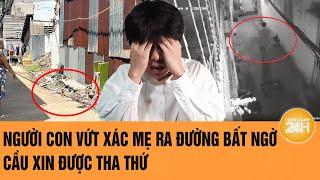 Vấn đề hôm nay: Người con vứt xác mẹ ra đường bất ngờ cầu xin được tha thứ