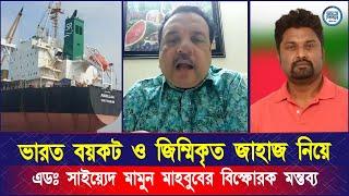 ভারত ব*য়*ক*ট ও জিম্মিকৃত জাহাজ নিয়ে এডঃ সাইয়্যেদ মামুন মাহবুবের বি*স্ফো*রক মন্তব্য