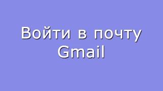 Войти в свой почтовый ящик Gmail