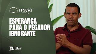 Esperança para o pecador ignorante I Devocional Maná com Rodrigo Silva