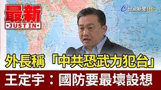 外長稱「中共恐武力犯台」  王定宇：國防要最壞設想【最新快訊】