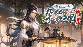 《修仙：从一间杂货铺开始》第1-393话完本 两棵五十年灵参就能融合成一棵百年灵参？两件下品法器就能融合成一件中品法器？两颗下品丹药就能融合成一颗中品丹药？只要有足够的能量万物皆可融合！