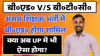 असम राज्य सरकार का बड़ा फैसला B.Ed. प्राथमिक में शामिल ! B.Ed. vs BTC Latest News  ASSAM