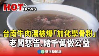 台南牛肉湯被爆「加化學骨粉」　老闆怒告.賭千萬做公益｜華視新聞 20241123@CtsTw