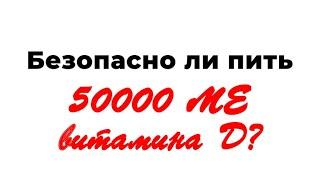 Безопасно ли пить витамин D в дозе 50000 МЕ?