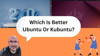 Ubuntu vs Kubuntu - Which is better?