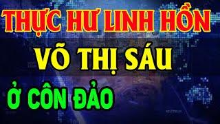 Thực Hư GHÊ RỢN Sự Thật Tâm Linh HỒN THIÊNG Chị VÕ THỊ SÁU Ở Côn Đảo - LĐTH