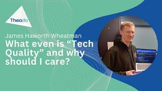 James Haworth Wheatman - What even is “Tech Quality” and why should I care?