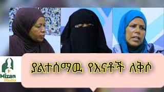 ያልተሰሙ ድምፆች || ያልተሰማዉ የእናቶች ለቅሶ || በሚዛን ሚዲያ ሰኞ ማታ ይቀርባል ።