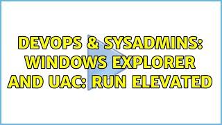 DevOps & SysAdmins: Windows Explorer and UAC: run elevated (7 Solutions!!)