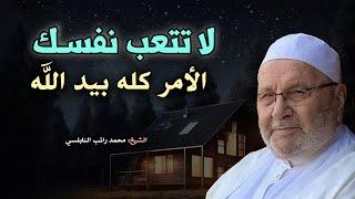 لا تتعب نفسك , الامر كله بيد لله , اصبر وولا تيأس .. درس مؤثر للشيخ : محمد راتب النابلسي