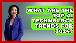 What Are the Top AI Technology Trends for 2024? - Talking Tech Trends