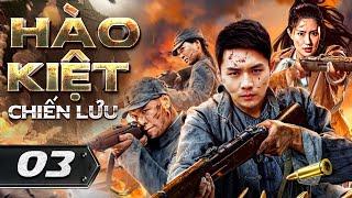 HÀO KIỆT CHIẾN LƯU - Tập 03 [Thuyết Minh] | Top Phim Hành Động Võ Thuật Kháng Nhật Hay Nhất