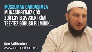 Müsəlman qardaşımla münasibətimiz çox zəifləyib əvvəlki kimi tez tez görüşə bilmirik...\ Şeyx Adil