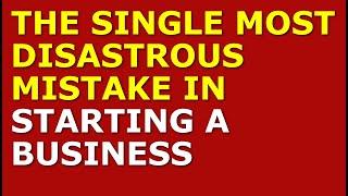 The Single Most Disastrous Mistake in Starting a Business