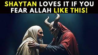 SHAYTAN LOVES IT IF YOU FEAR ALLAH LIKE THIS