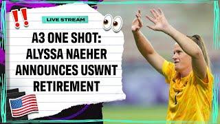 Alyssa Naeher Announces USWNT Retirement | Attacking Third One Shot