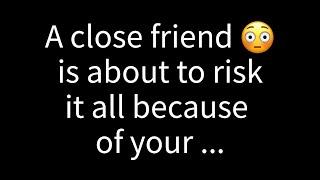  A dear friend is on the verge of risking everything because of your...