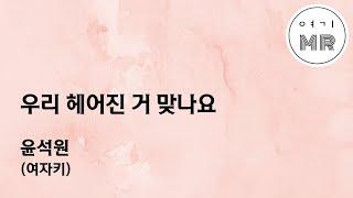 우리 헤어진 거 맞나요 - 윤석원 (여자키C#/+5) 여기MR / Karaoke / Music / 노래방