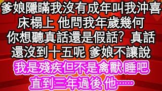 爹娘隱瞞我沒有成年叫我沖喜，床榻上 他問我年歲幾何，你想聽真話還是假話？真話，還沒到十五呢 爹娘不讓說，我是殘疾但不是禽獸 睡吧，直到三年過後 他……| #為人處世#生活經驗#情感故事#養老#退休