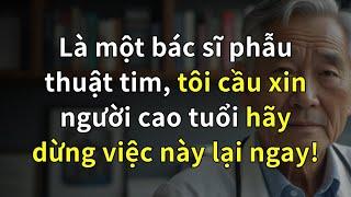 LÀ MỘT BÁC SĨ PHẪU THUẬT TIM, TÔI VAN XIN NGƯỜI CAO TUỔI HÃY DỪNG NHỮNG THÓI QUEN NÀY LẠI NGAY!