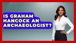 Is Graham Hancock An Archaeologist? - Ancient Wonders Revealed