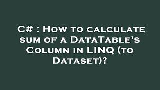 C# : How to calculate sum of a DataTable's Column in LINQ (to Dataset)?