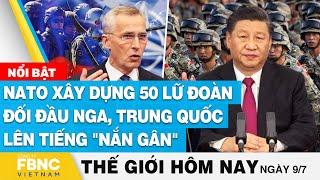 Tin thế giới hôm nay 9/7 | NATO xây dựng 50 lữ đoàn đối đầu Nga, Trung Quốc lên tiếng "nắn gân"