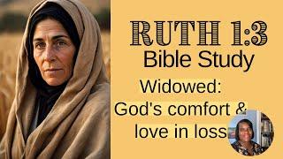 Ruth 1:3 Bible Study-Grief  and Loss When Naomi is Widowed. Does God Care About a Widow?