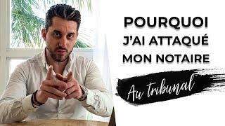 POURQUOI J'AI ATTAQUÉ MON NOTAIRE AU TRIBUNAL !?  