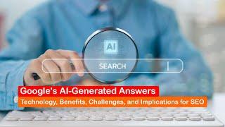 Google’s AI-Generated Answers: Technology, Benefits, Challenges, and Implications for SEO