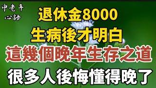 我退休金8000，生病後才明白這幾個晚年生存之道，很多人後悔懂得晚了。【中老年心語】#養老 #幸福#人生 #晚年幸福 #深夜#讀書 #養生 #佛 #為人處世#哲理