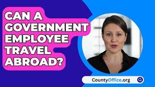 Can A Government Employee Travel Abroad? - CountyOffice.org