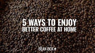 5 Ways To Enjoy Better Coffee at Home | Bean Box®