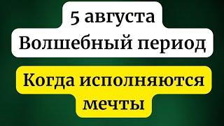 5 августа - Волшебный период. Когда исполняются желания.