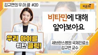 [김규연의 우리 아이를 위한 클릭 우.아.클] #20 '비타민에 대해 알아보아요' (세브란스병원 국제진료소 소아과전문의 김규연 교수)