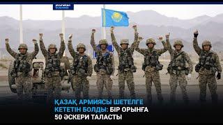 Қазақ армиясы шетелге кететін болды: бір орынға 50 әскери таласты